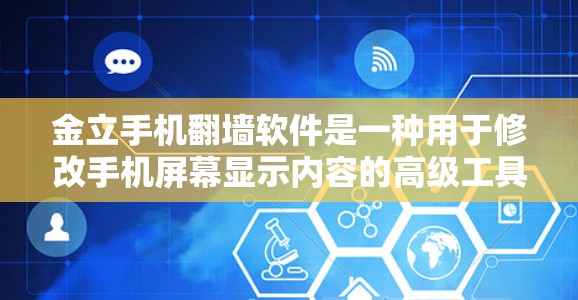 金立手机翻墙软件是一种用于修改手机屏幕显示内容的高级工具,支持图片、文字、视频等多种内容的展示。以下是关于这个软件的详细步骤和使用指南 金立手机翻墙软件是一种用于修改手机屏幕显示内容的高级工具,支持图片、文字、视频等多种内容的展示。以下是关于这个软件的详细步骤和使用指南