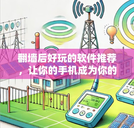 翻墙后好玩的软件推荐,让你的手机成为你的游戏世界 翻墙后好玩的软件推荐,让你的手机成为你的游戏世界