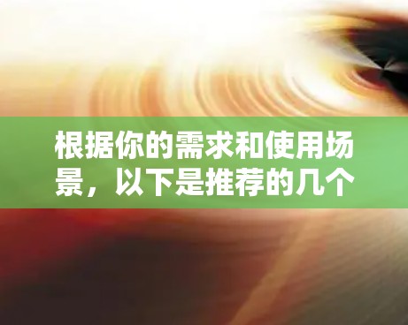 根据你的需求和使用场景，以下是推荐的几个共享<strong>翻墙</strong>软件，并根据你的具体情况选择合适的