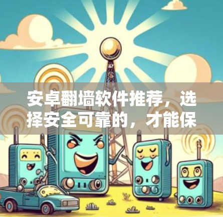 安卓翻墙软件推荐,选择安全可靠的,才能保证你的隐私 安卓翻墙软件推荐,选择安全可靠的,才能保证你的隐私
