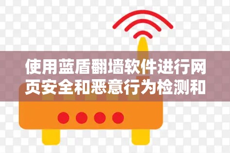 使用蓝盾<strong>翻墙</strong>软件进行网页安全和恶意行为检测和阻止，可以有效保护您的网络环境。以下是使用蓝盾的详细步骤