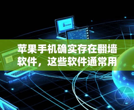 苹果手机确实存在翻墙软件,这些软件通常用于控制手机的系统功能、广告设置或隐私保护。以下是对苹果手机翻墙软件的详细介绍 苹果手机确实存在翻墙软件,这些软件通常用于控制手机的系统功能、广告设置或隐私保护。以下是对苹果手机翻墙软件的详细介绍