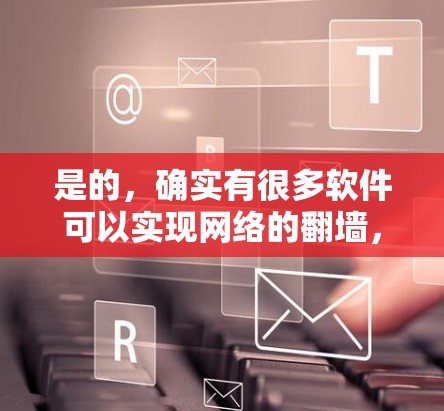 是的,确实有很多软件可以实现网络的翻墙,即将本地网络连接到外部网络上,以便用户在外部设备上访问互联网。以下是一些常见的翻墙软件和工具,供您参考 是的,确实有很多软件可以实现网络的翻墙,即将本地网络连接到外部网络上,以便用户在外部设备上访问互联网。以下是一些常见的翻墙软件和工具,供您参考