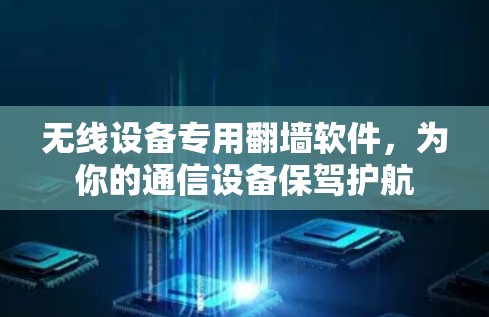 无线设备专用翻墙软件,为你的通信设备保驾护航 无线设备专用翻墙软件,为你的通信设备保驾护航