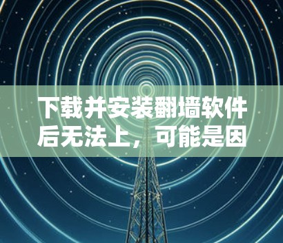 下载并安装翻墙软件后无法上,可能是因为以下原因 下载并安装翻墙软件后无法上,可能是因为以下原因