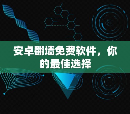 安卓翻墙免费软件,你的最佳选择 安卓翻墙免费软件,你的最佳选择