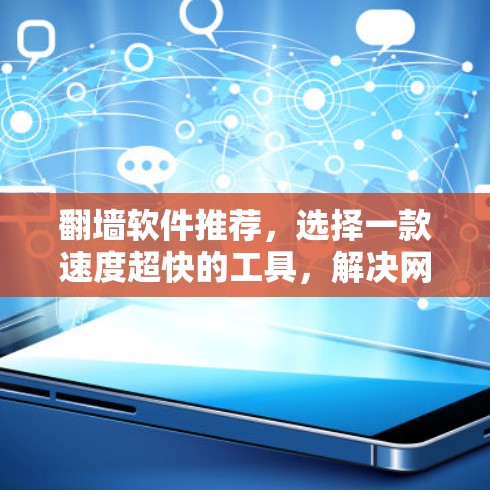 翻墙软件推荐,选择一款速度超快的工具,解决网络问题 翻墙软件推荐,选择一款速度超快的工具,解决网络问题