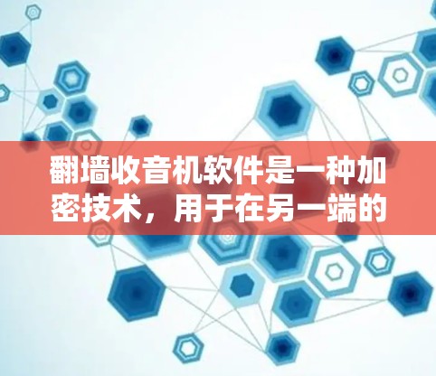 翻墙收音机软件是一种加密技术，用于在另一端的网络中传输音乐、视频等文件，防止窃听和破解。以下是获取和使用这样的软件的步骤