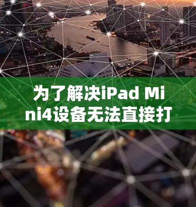 为了解决iPad Mini4设备无法直接打开的图片、视频或文件问题,翻墙软件是一个非常有用的选择。以下是对iPad Mini4翻墙软件的详细介绍 为了解决iPad Mini4设备无法直接打开的图片、视频或文件问题,翻墙软件是一个非常有用的选择。以下是对iPad Mini4翻墙软件的详细介绍