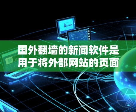 国外翻墙的新闻软件是用于将外部网站的页面复制到国内服务器上,保护隐私的软件。以下是对这些软件的详细分析 国外翻墙的新闻软件是用于将外部网站的页面复制到国内服务器上,保护隐私的软件。以下是对这些软件的详细分析
