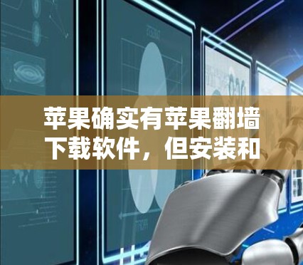 苹果确实有苹果<strong>翻墙</strong>下载软件，但安装和使用时需要注意以下几点