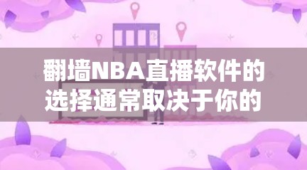 <strong>翻墙</strong>NBA直播软件的选择通常取决于你的使用场景和需求。以下是一些推荐，供你参考