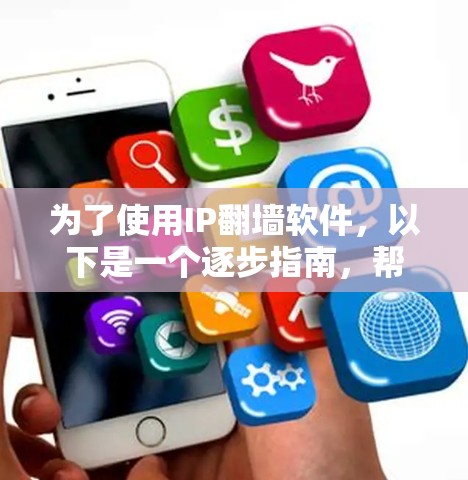 为了使用IP翻墙软件,以下是一个逐步指南,帮助您选择适合您的工具 为了使用IP翻墙软件,以下是一个逐步指南,帮助您选择适合您的工具
