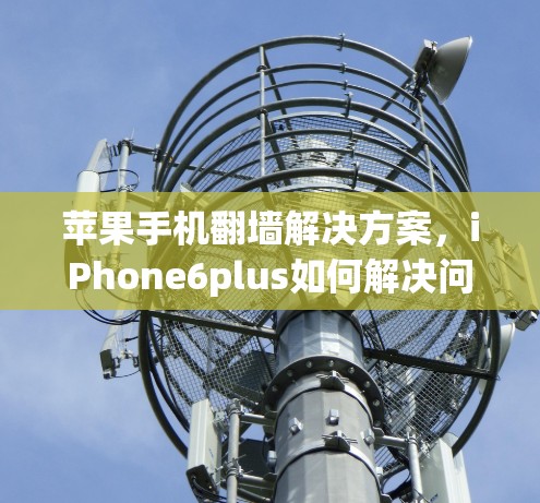 苹果手机<strong>翻墙</strong>解决方案，iPhone6plus如何解决问题？