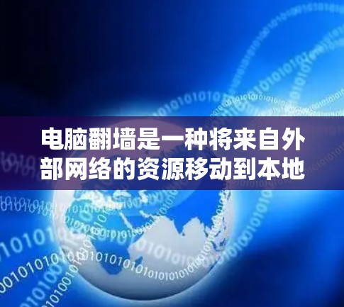 电脑<strong>翻墙</strong>是一种将来自外部网络的资源移动到本地计算机以使用的技术。以下是一些用于电脑<strong>翻墙</strong>的软件和工具，概述如下
