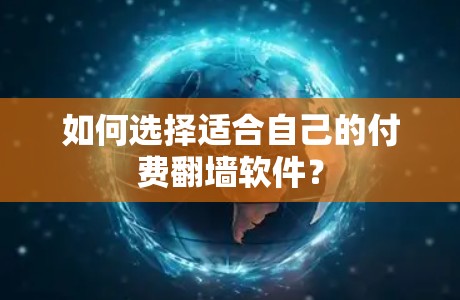 如何选择适合自己的付费翻墙软件? 如何选择适合自己的付费翻墙软件?