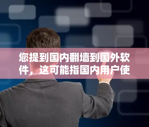您提到国内翻墙到国外软件,这可能指国内用户使用某些软件或设备时,由于网络或设备限制,无法正常访问或运行国外软件。以下是一些可能的解决方案 您提到国内翻墙到国外软件,这可能指国内用户使用某些软件或设备时,由于网络或设备限制,无法正常访问或运行国外软件。以下是一些可能的解决方案