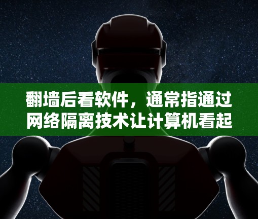 翻墙后看软件,通常指通过网络隔离技术让计算机看起来像它外面,导致某些软件无法正常运行或无法访问真实网络上的资源。以下是对这一场景的详细分析 翻墙后看软件,通常指通过网络隔离技术让计算机看起来像它外面,导致某些软件无法正常运行或无法访问真实网络上的资源。以下是对这一场景的详细分析