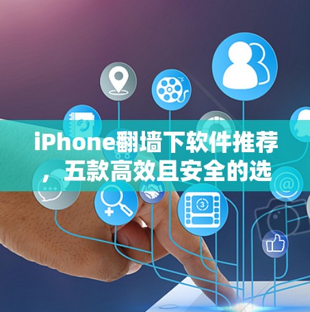 iPhone<strong>翻墙</strong>下软件推荐，五款高效且安全的选择