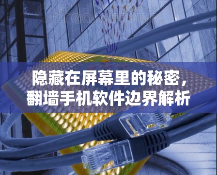 隐藏在屏幕里的秘密,翻墙手机软件边界解析 隐藏在屏幕里的秘密,翻墙手机软件边界解析