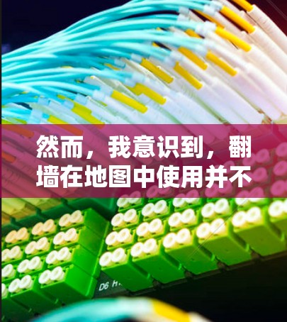 然而,我意识到,翻墙在地图中使用并不是一种普遍现象,而是一个基于具体应用需求和网络情况的定制行为。因此,遇到地图提示翻墙时,正确的做法是根据实际情况,判断是否需要翻墙,避免不必要的网络连接问题 然而,我意识到,翻墙在地图中使用并不是一种普遍现象,而是一个基于具体应用需求和网络情况的定制行为。因此,遇到地图提示翻墙时,正确的做法是根据实际情况,判断是否需要翻墙,避免不必要的网络连接问题