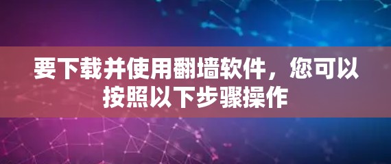 要下载并使用翻墙软件,您可以按照以下步骤操作 要下载并使用翻墙软件,您可以按照以下步骤操作