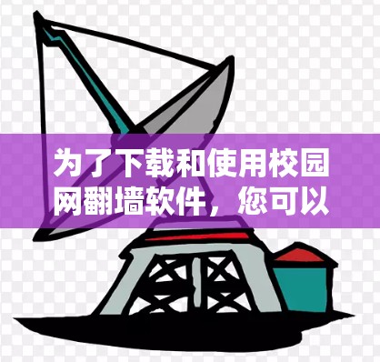 为了下载和使用校园网翻墙软件,您可以按照以下步骤进行 为了下载和使用校园网翻墙软件,您可以按照以下步骤进行