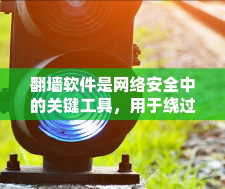 翻墙软件是网络安全中的关键工具,用于绕过网络限制访问外部服务器或网页。以下是对这些翻墙软件的详细总结 翻墙软件是网络安全中的关键工具,用于绕过网络限制访问外部服务器或网页。以下是对这些翻墙软件的详细总结