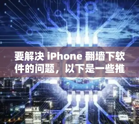 要解决 iPhone <strong>翻墙</strong>下软件的问题，以下是一些推荐的工具和资源，帮助您轻松安装和使用<strong>翻墙</strong>软件
