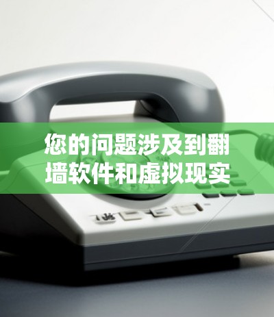 您的问题涉及到翻墙软件和虚拟现实(VR)技术。以下是关于这两个主题的简要解答 您的问题涉及到翻墙软件和虚拟现实(VR)技术。以下是关于这两个主题的简要解答