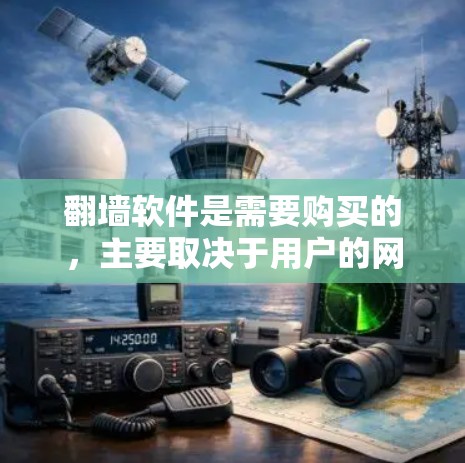 <strong>翻墙</strong>软件是需要购买的，主要取决于用户的网络安全意识、使用需求和预算。以下是对<strong>翻墙</strong>软件的详细分析