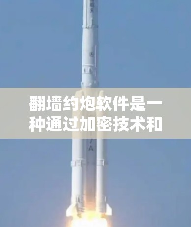 翻墙约炮软件是一种通过加密技术和镜像技术和恶意软件诱导网络用户访问特定网站的软件。它主要通过以下方式工作 翻墙约炮软件是一种通过加密技术和镜像技术和恶意软件诱导网络用户访问特定网站的软件。它主要通过以下方式工作