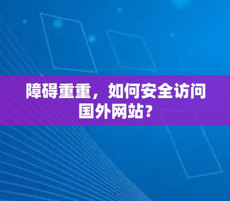 障碍重重，如何安全访问国外网站？