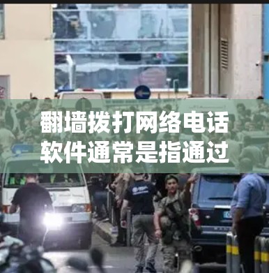 翻墙拨打网络电话软件通常是指通过网络绕过防火墙或访问互联网来拨打电话的软件。以下是一个简要的步骤,供您参考 翻墙拨打网络电话软件通常是指通过网络绕过防火墙或访问互联网来拨打电话的软件。以下是一个简要的步骤,供您参考