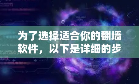 为了选择适合你的<strong>翻墙</strong>软件，以下是详细的步骤和建议