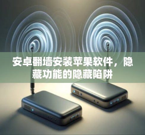安卓<strong>翻墙</strong>安装苹果软件，隐藏功能的隐藏陷阱