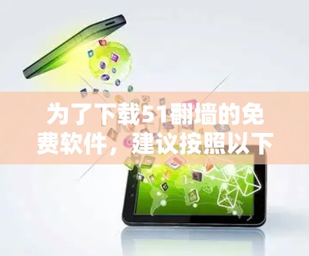 为了下载51翻墙的免费软件,建议按照以下步骤操作 为了下载51翻墙的免费软件,建议按照以下步骤操作