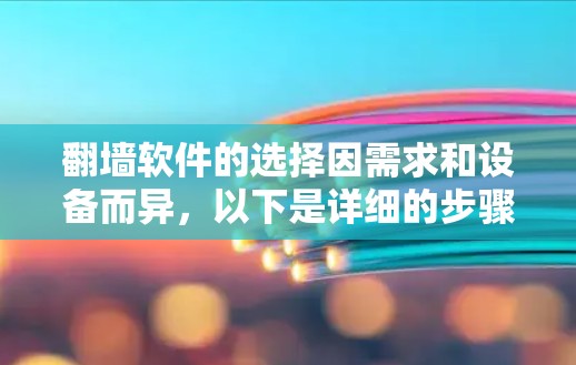 翻墙软件的选择因需求和设备而异,以下是详细的步骤和建议 翻墙软件的选择因需求和设备而异,以下是详细的步骤和建议