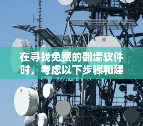 在寻找免费的翻墙软件时,考虑以下步骤和建议 在寻找免费的翻墙软件时,考虑以下步骤和建议
