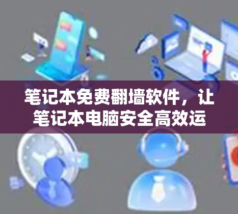 笔记本免费翻墙软件,让笔记本电脑安全高效运行的便捷选择 笔记本免费翻墙软件,让笔记本电脑安全高效运行的便捷选择