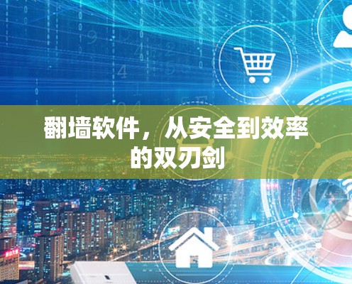 翻墙软件,从安全到效率的双刃剑 翻墙软件,从安全到效率的双刃剑