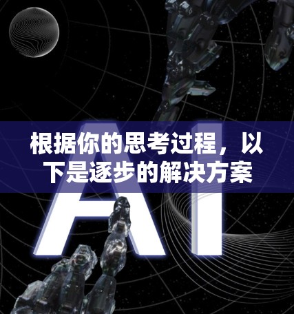 根据你的思考过程,以下是逐步的解决方案 根据你的思考过程,以下是逐步的解决方案