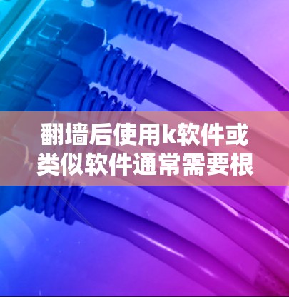翻墙后使用k软件或类似软件通常需要根据具体需求选择合适的工具。以下是一些常见的情况和建议 翻墙后使用k软件或类似软件通常需要根据具体需求选择合适的工具。以下是一些常见的情况和建议