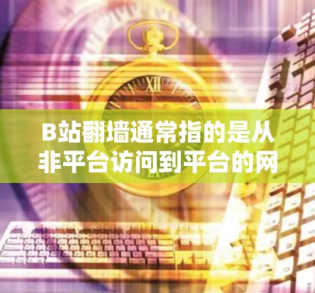 B站翻墙通常指的是从非平台访问到平台的网络镜像访问问题。为了解决这种情况,可以使用以下软件来管理镜像访问 B站翻墙通常指的是从非平台访问到平台的网络镜像访问问题。为了解决这种情况,可以使用以下软件来管理镜像访问