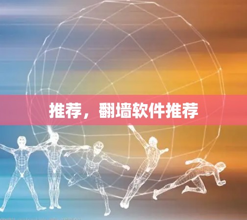 推荐,翻墙软件推荐 推荐,翻墙软件推荐