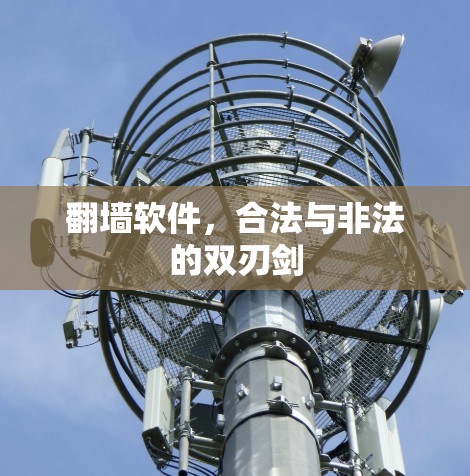 翻墙软件,合法与非法的双刃剑 翻墙软件,合法与非法的双刃剑
