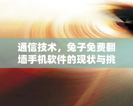 通信技术,兔子免费翻墙手机软件的现状与挑战 通信技术,兔子免费翻墙手机软件的现状与挑战