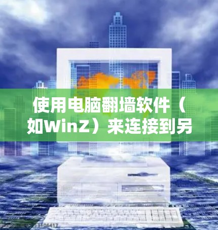使用电脑翻墙软件(如WinZ)来连接到另一台电脑或服务器,可以保护您隐私并避免网络连接问题。以下是详细的步骤指南 使用电脑翻墙软件(如WinZ)来连接到另一台电脑或服务器,可以保护您隐私并避免网络连接问题。以下是详细的步骤指南