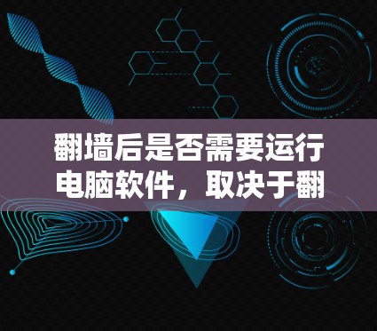 翻墙后是否需要运行电脑软件,取决于翻墙的方式和程序是否恶意。以下是对这个问题的详细分析 翻墙后是否需要运行电脑软件,取决于翻墙的方式和程序是否恶意。以下是对这个问题的详细分析