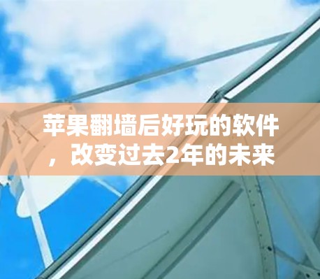 苹果<strong>翻墙</strong>后好玩的软件，改变过去2年的未来